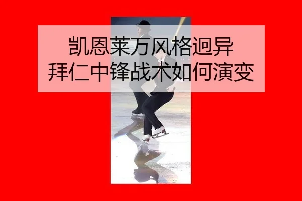 凯恩莱万风格迥异 拜仁中锋战术如何演变