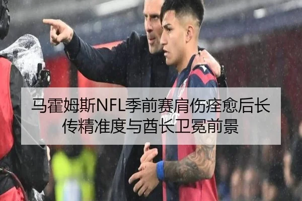 马霍姆斯NFL季前赛肩伤痊愈后长传精准度与酋长卫冕前景